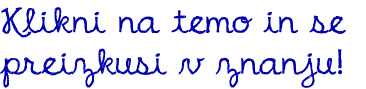 Klikni na temo in se
preizkusi v znanju!
